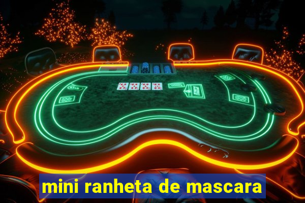 mini ranheta de mascara